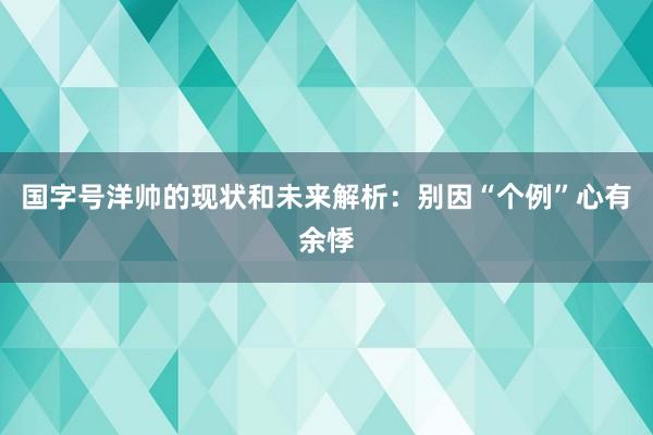 国字号洋帅的现状和未来解析：别因“个例”心有余悸