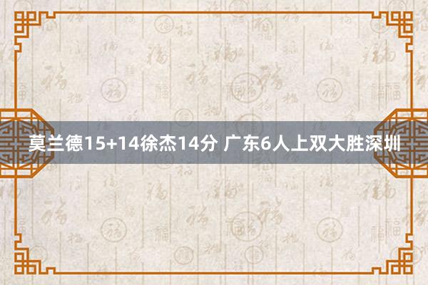 莫兰德15+14徐杰14分 广东6人上双大胜深圳