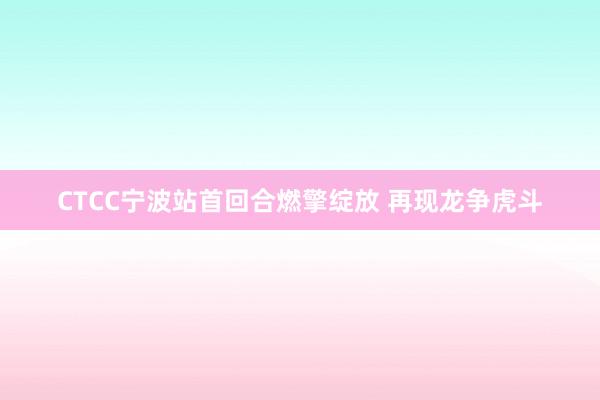 CTCC宁波站首回合燃擎绽放 再现龙争虎斗