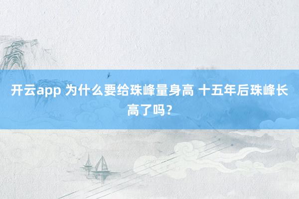 开云app 为什么要给珠峰量身高 十五年后珠峰长高了吗？