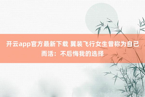 开云app官方最新下载 翼装飞行女生曾称为自己而活：不后悔我的选择
