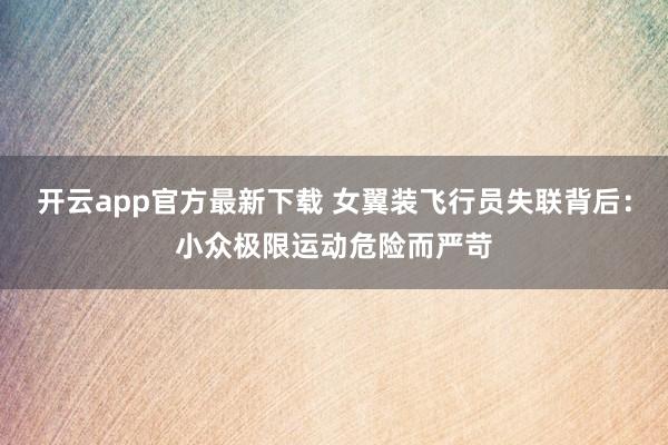 开云app官方最新下载 女翼装飞行员失联背后：小众极限运动危险而严苛