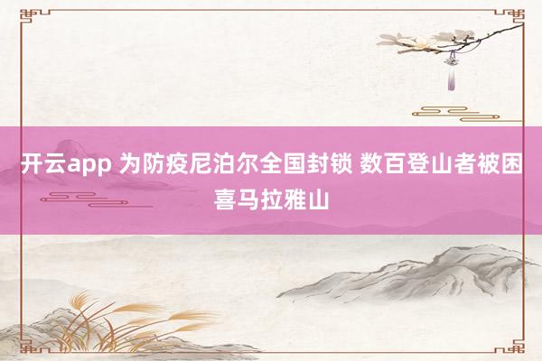 开云app 为防疫尼泊尔全国封锁 数百登山者被困喜马拉雅山
