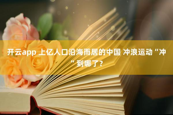 开云app 上亿人口沿海而居的中国 冲浪运动“冲”到哪了？