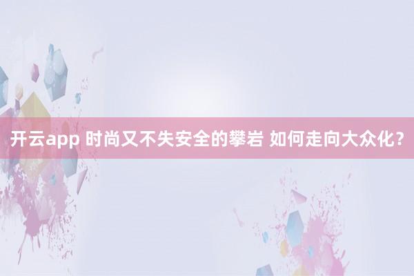 开云app 时尚又不失安全的攀岩 如何走向大众化？