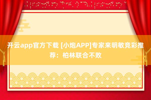 开云app官方下载 [小炮APP]专家来明敏竞彩推荐：柏林联合不败