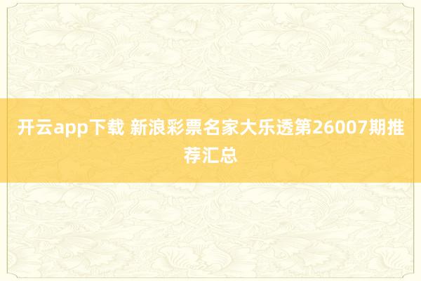 开云app下载 新浪彩票名家大乐透第26007期推荐汇总