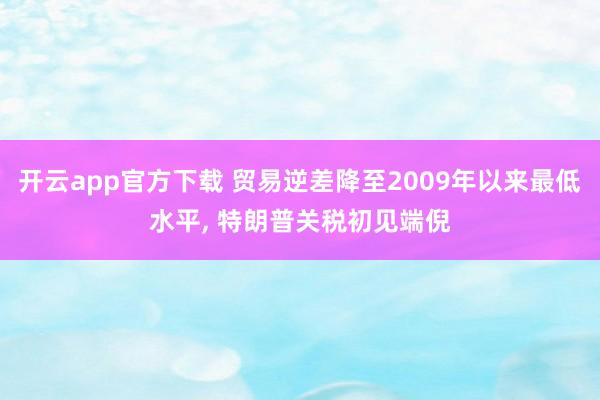 开云app官方下载 贸易逆差降至2009年以来最低水平, 特朗普关税初见端倪