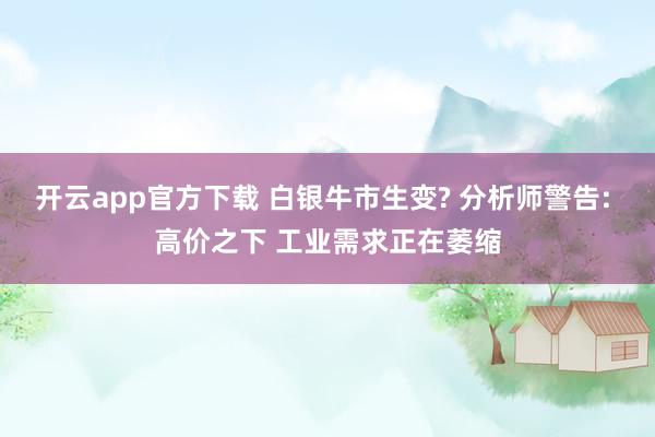 开云app官方下载 白银牛市生变? 分析师警告: 高价之下 工业需求正在萎缩