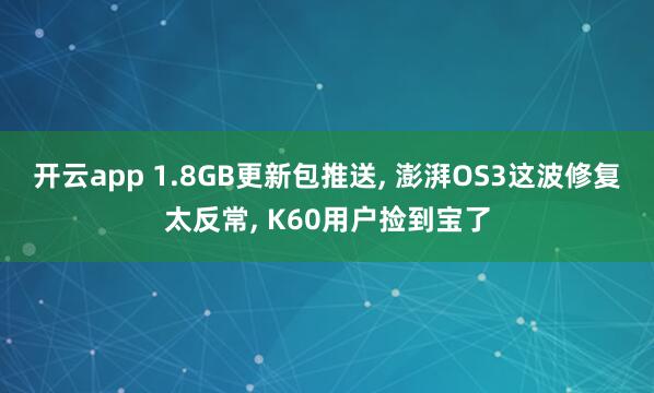 开云app 1.8GB更新包推送, 澎湃OS3这波修复太反常, K60用户捡到宝了