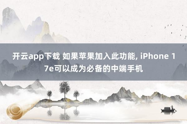 开云app下载 如果苹果加入此功能, iPhone 17e可以成为必备的中端手机