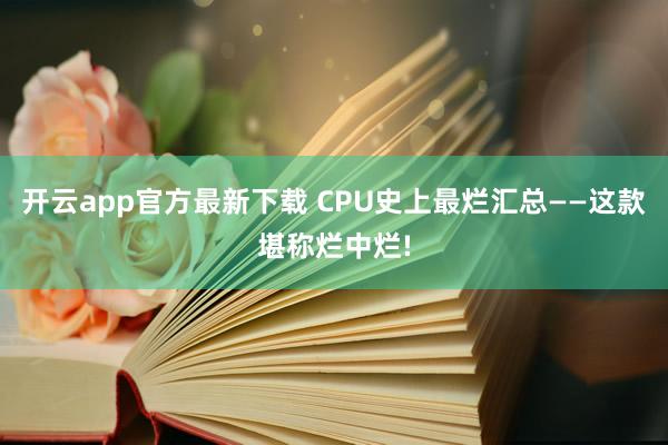 开云app官方最新下载 CPU史上最烂汇总——这款堪称烂中烂!