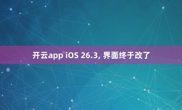 开云app iOS 26.3, 界面终于改了
