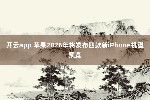开云app 苹果2026年将发布四款新iPhone机型预览
