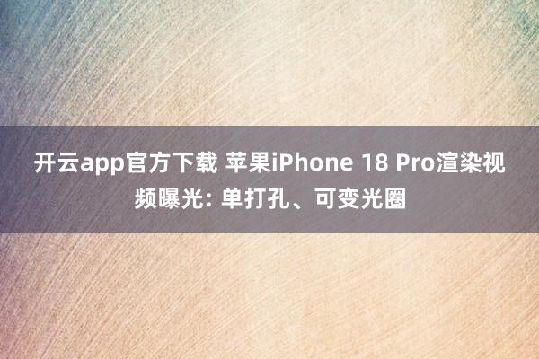 开云app官方下载 苹果iPhone 18 Pro渲染视频曝光: 单打孔、可变光圈