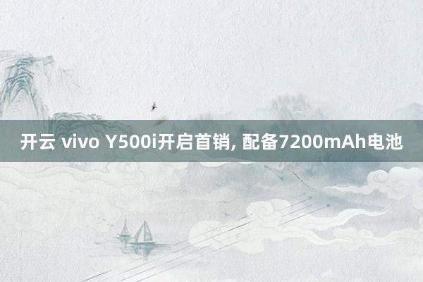 开云 vivo Y500i开启首销, 配备7200mAh电池