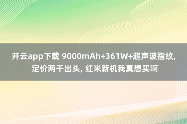 开云app下载 9000mAh+361W+超声波指纹, 定价两千出头, 红米新机我真想买啊