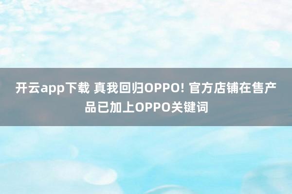 开云app下载 真我回归OPPO! 官方店铺在售产品已加上OPPO关键词