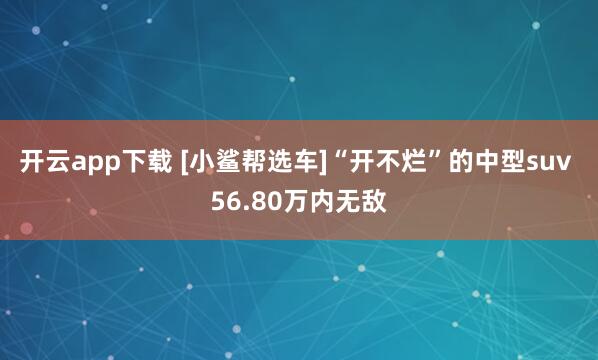 开云app下载 [小鲨帮选车]“开不烂”的中型suv 56.80万内无敌