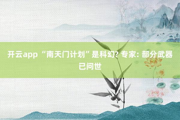 开云app “南天门计划”是科幻? 专家: 部分武器已问世