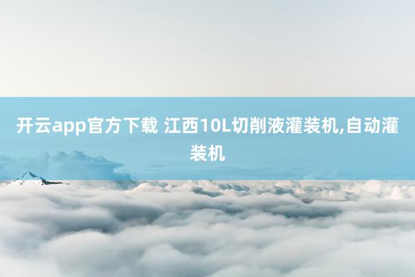 开云app官方下载 江西10L切削液灌装机,自动灌装机