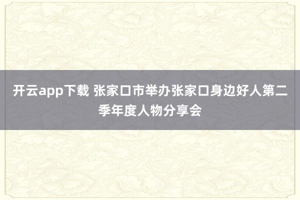 开云app下载 张家口市举办张家口身边好人第二季年度人物分享会