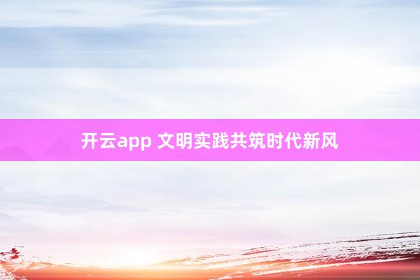 开云app 文明实践共筑时代新风