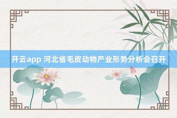 开云app 河北省毛皮动物产业形势分析会召开