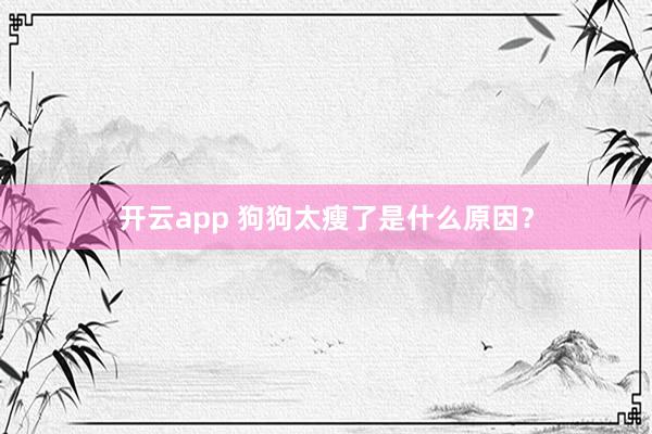 开云app 狗狗太瘦了是什么原因？