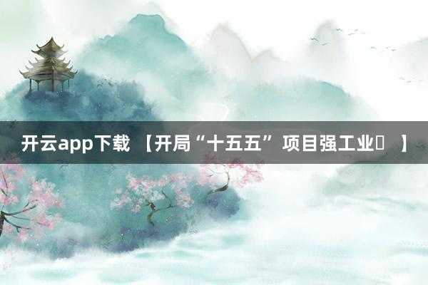 开云app下载 【开局“十五五” 项目强工业㉖ 】