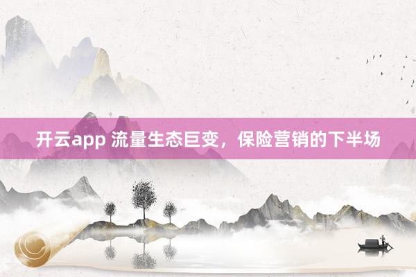 开云app 流量生态巨变，保险营销的下半场