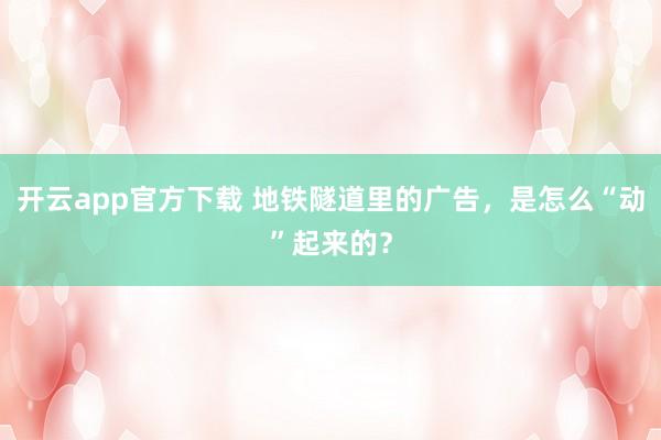 开云app官方下载 地铁隧道里的广告，是怎么“动”起来的？