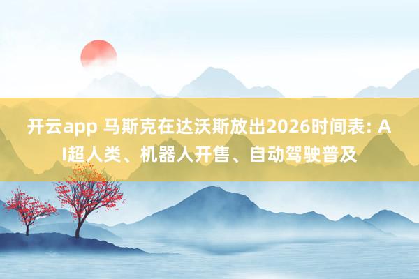 开云app 马斯克在达沃斯放出2026时间表: AI超人类、机器人开售、自动驾驶普及