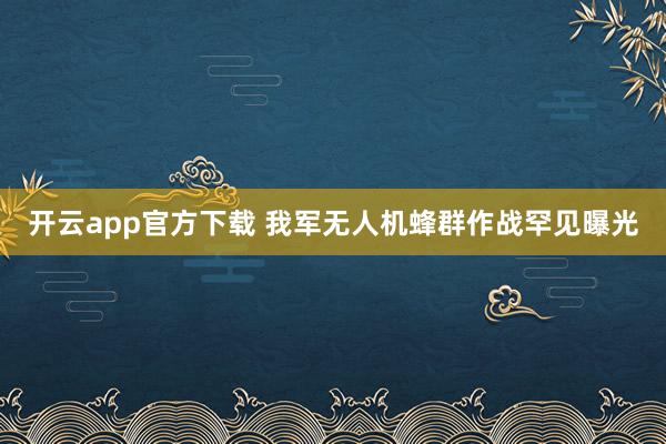 开云app官方下载 我军无人机蜂群作战罕见曝光
