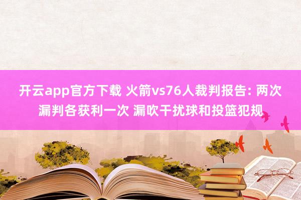 开云app官方下载 火箭vs76人裁判报告: 两次漏判各获利一次 漏吹干扰球和投篮犯规