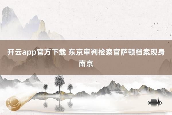 开云app官方下载 东京审判检察官萨顿档案现身南京