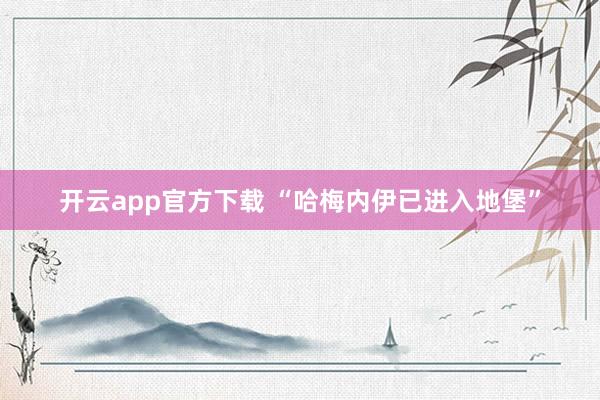 开云app官方下载 “哈梅内伊已进入地堡”