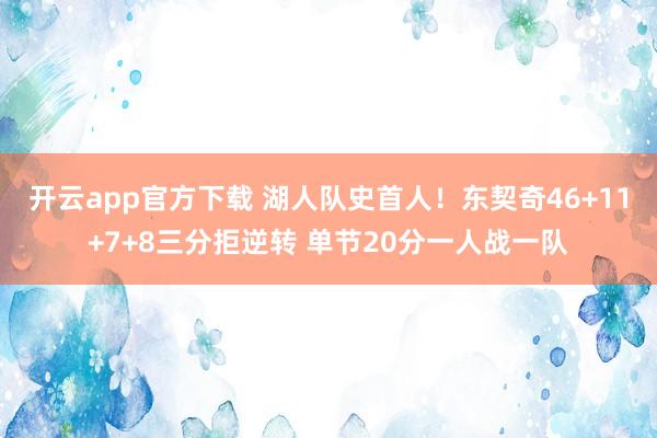 开云app官方下载 湖人队史首人!东契奇46+11+7+8三分拒逆转 单节20分一人战一队