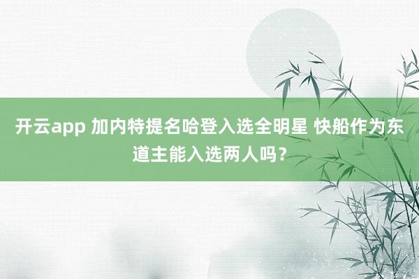 开云app 加内特提名哈登入选全明星 快船作为东道主能入选两人吗？