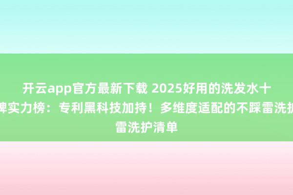 开云app官方最新下载 2025好用的洗发水十大品牌实力榜：专利黑科技加持！多维度适配的不踩雷洗护清单