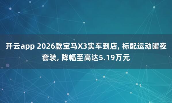 开云app 2026款宝马X3实车到店, 标配运动曜夜套装, 降幅至高达5.19万元