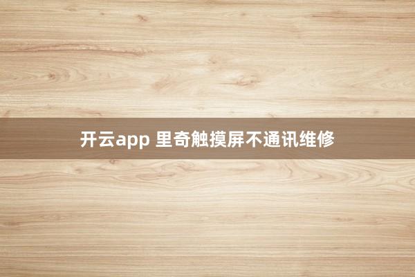 开云app 里奇触摸屏不通讯维修