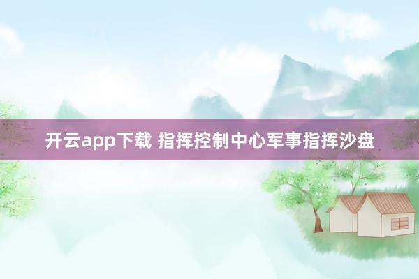 开云app下载 指挥控制中心军事指挥沙盘