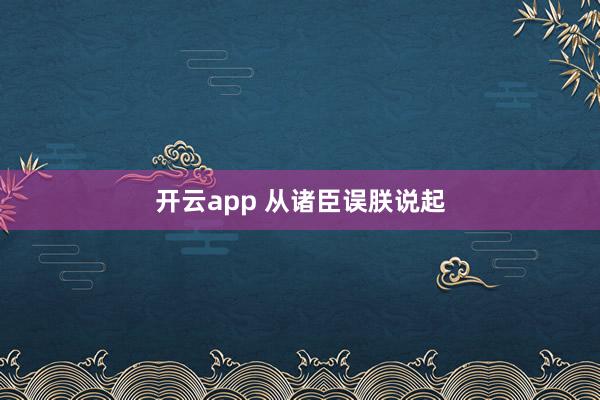 开云app 从诸臣误朕说起