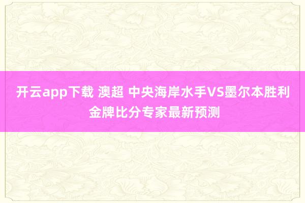 开云app下载 澳超 中央海岸水手VS墨尔本胜利 金牌比分专家最新预测