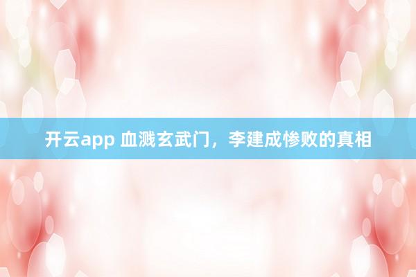 开云app 血溅玄武门,李建成惨败的真相