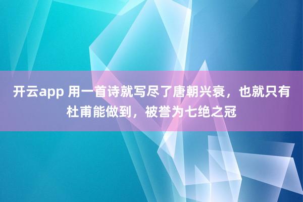 开云app 用一首诗就写尽了唐朝兴衰，也就只有杜甫能做到，被誉为七绝之冠