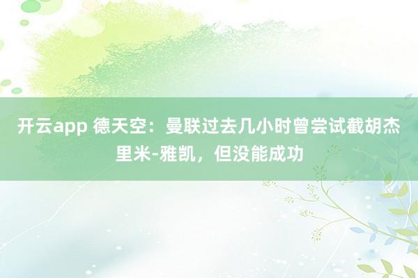开云app 德天空:曼联过去几小时曾尝试截胡杰里米-雅凯,但没能成功