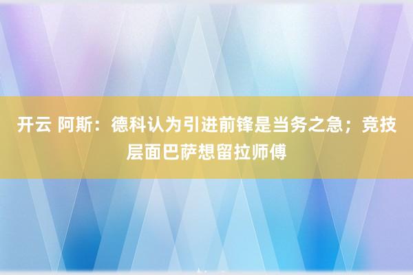 开云 阿斯:德科认为引进前锋是当务之急;竞技层面巴萨想留拉师傅
