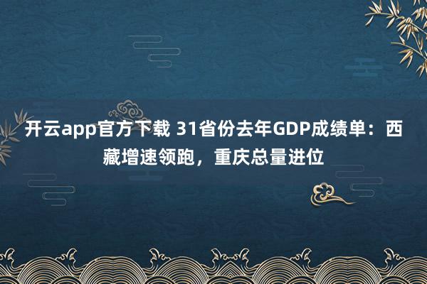 开云app官方下载 31省份去年GDP成绩单：西藏增速领跑，重庆总量进位